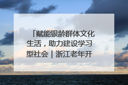 赋能银龄群体文化生活，助力建设学习型社会｜浙江老年开放大学艺术团成立